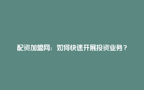 配资加盟网：如何快速开展投资业务？