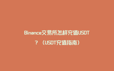 Binance交易所怎样充值USDT？（USDT充值指南）