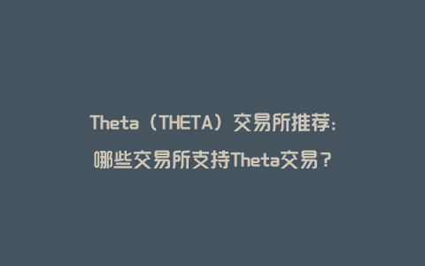 Theta（THETA）交易所推荐：哪些交易所支持Theta交易？