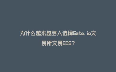 为什么越来越多人选择Gate.io交易所交易EOS？