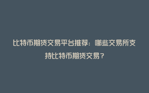 比特币期货交易平台推荐：哪些交易所支持比特币期货交易？