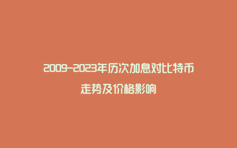 2009-2023年历次加息对比特币走势及价格影响