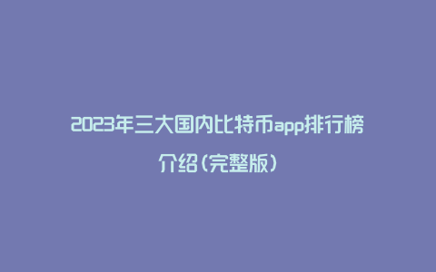 2023年三大国内比特币app排行榜介绍(完整版)