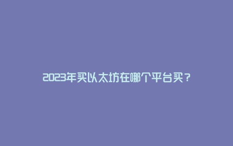 2023年买以太坊在哪个平台买？