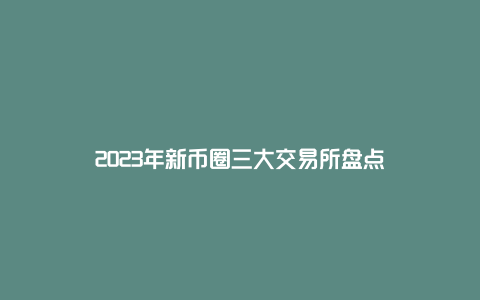 2023年新币圈三大交易所盘点