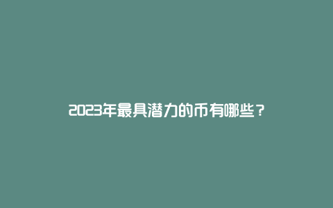 2023年最具潜力的币有哪些？