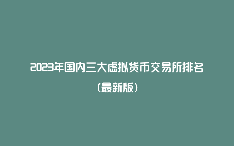 2023年国内三大虚拟货币交易所排名(最新版)