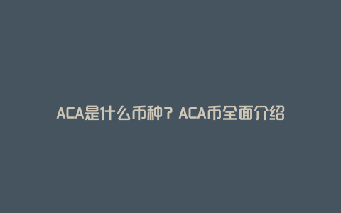 ACA是什么币种？ACA币全面介绍