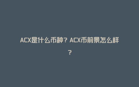 ACX是什么币种？ACX币前景怎么样？