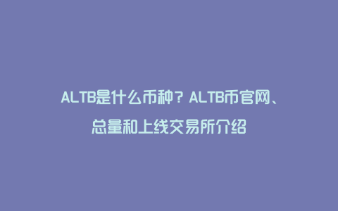 ALTB是什么币种？ALTB币官网、总量和上线交易所介绍