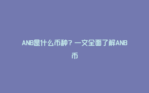 ANB是什么币种？一文全面了解ANB币