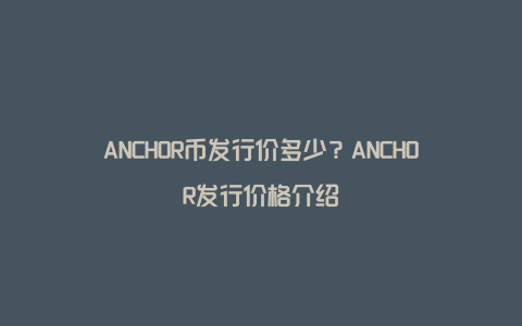 ANCHOR币发行价多少？ANCHOR发行价格介绍