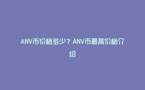 ANV币价格多少？ANV币最高价格介绍