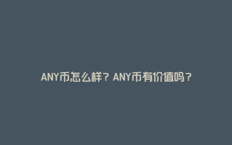 ANY币怎么样？ANY币有价值吗？