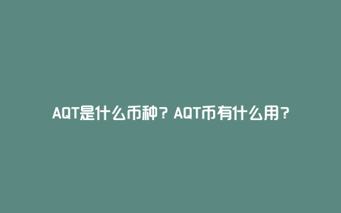 AQT是什么币种？AQT币有什么用？