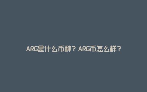 ARG是什么币种？ARG币怎么样？