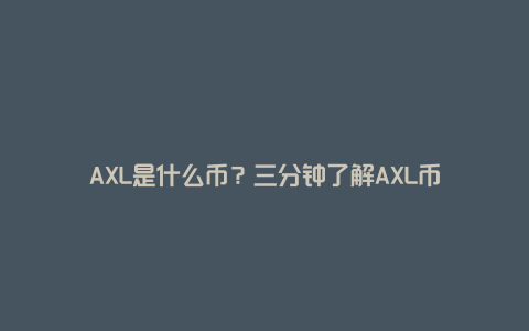 AXL是什么币？三分钟了解AXL币