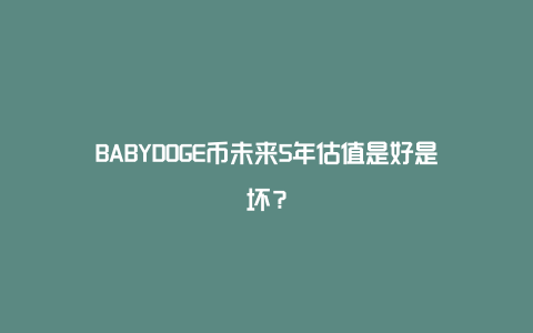 BABYDOGE币未来5年估值是好是坏？