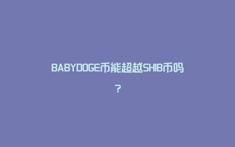 BABYDOGE币能超越SHIB币吗？