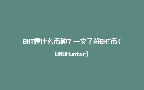 BHT是什么币种？一文了解BHT币(BNBHunter)