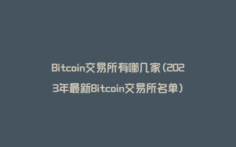 Bitcoin交易所有哪几家(2023年最新Bitcoin交易所名单)