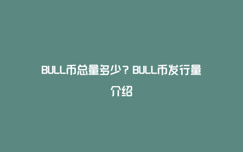 BULL币总量多少？BULL币发行量介绍