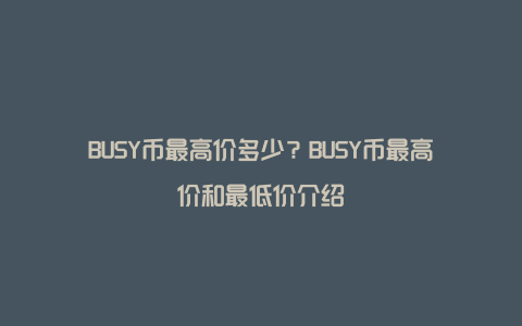 BUSY币最高价多少？BUSY币最高价和最低价介绍