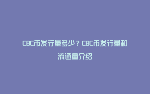 CBC币发行量多少？CBC币发行量和流通量介绍