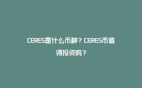 CERES是什么币种？CERES币值得投资吗？