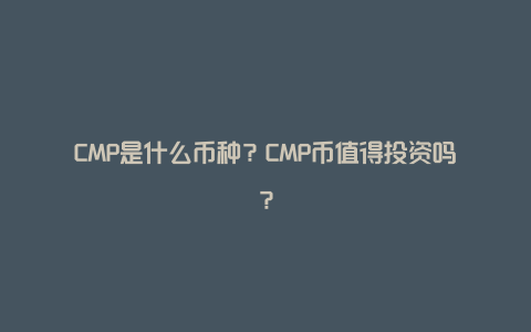 CMP是什么币种？CMP币值得投资吗？