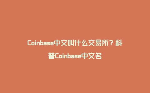 Coinbase中文叫什么交易所？科普Coinbase中文名