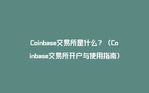 Coinbase交易所是什么？（Coinbase交易所开户与使用指南）