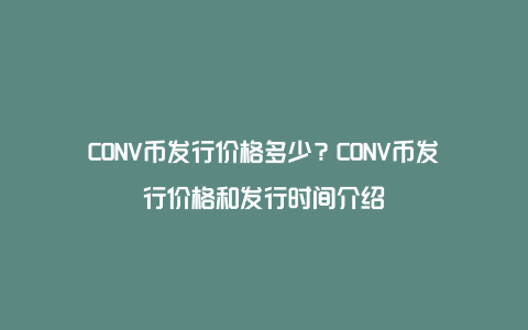 CONV币发行价格多少？CONV币发行价格和发行时间介绍