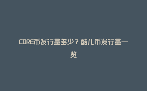 CORE币发行量多少？酷儿币发行量一览