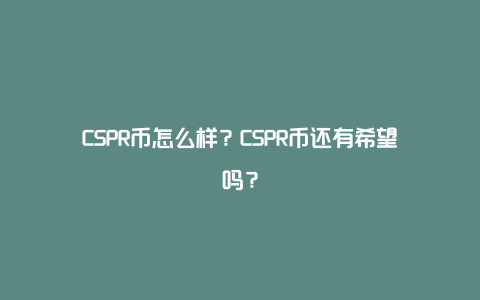 CSPR币怎么样？CSPR币还有希望吗？