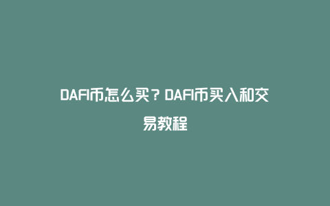 DAFI币怎么买？DAFI币买入和交易教程