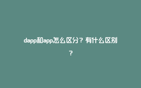 dapp和app怎么区分？有什么区别？