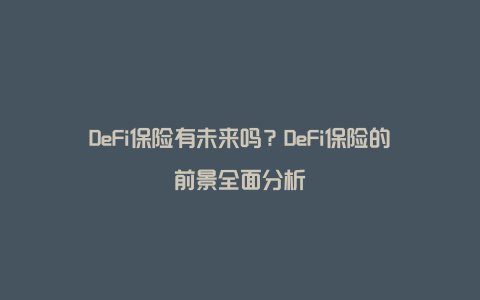 DeFi保险有未来吗？DeFi保险的前景全面分析