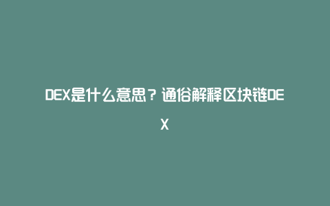 DEX是什么意思？通俗解释区块链DEX