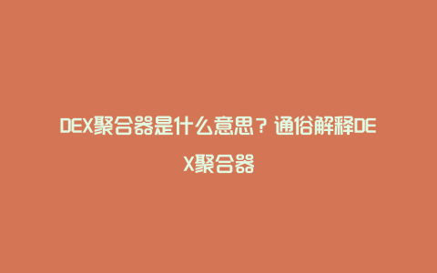 DEX聚合器是什么意思？通俗解释DEX聚合器