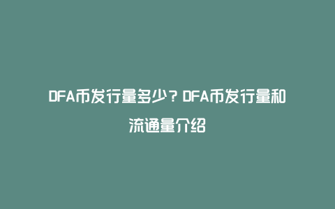 DFA币发行量多少？DFA币发行量和流通量介绍