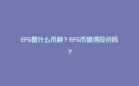 EFG是什么币种？EFG币值得投资吗？