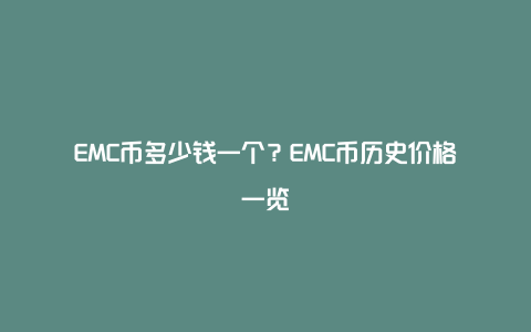 EMC币多少钱一个？EMC币历史价格一览