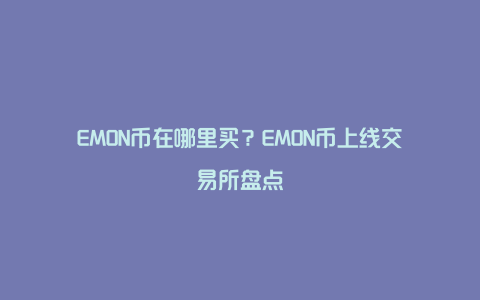 EMON币在哪里买？EMON币上线交易所盘点