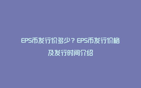 EPS币发行价多少？EPS币发行价格及发行时间介绍