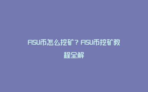 FISU币怎么挖矿？FISU币挖矿教程全解