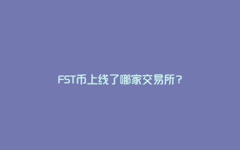 FST币上线了哪家交易所？