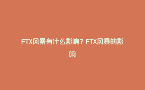 FTX风暴有什么影响？FTX风暴的影响