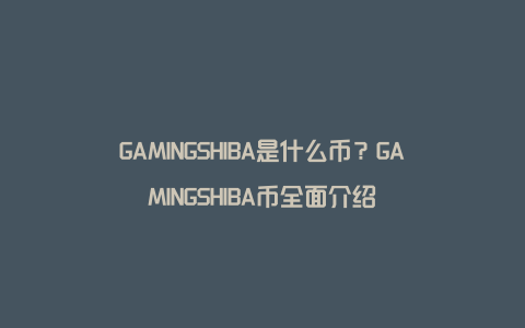 GAMINGSHIBA是什么币？GAMINGSHIBA币全面介绍