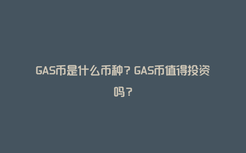 GAS币是什么币种？GAS币值得投资吗？